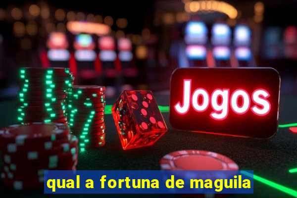 qual a fortuna de maguila