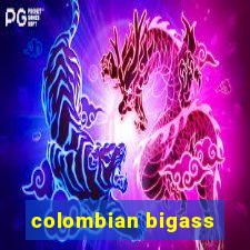 colombian bigass