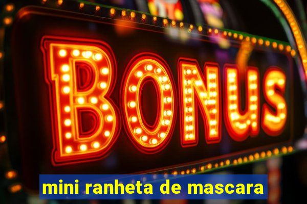 mini ranheta de mascara