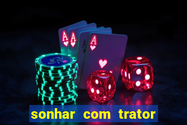 sonhar com trator jogo do bicho