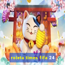 roleta times fifa 24