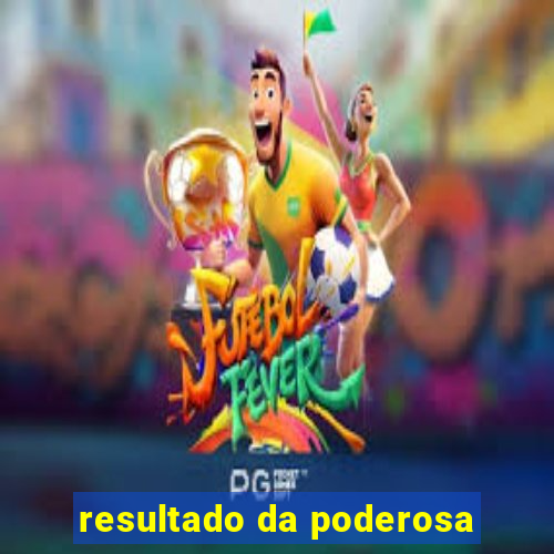 resultado da poderosa