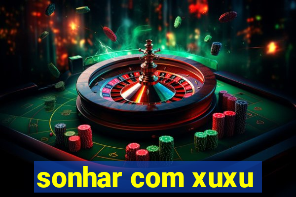 sonhar com xuxu