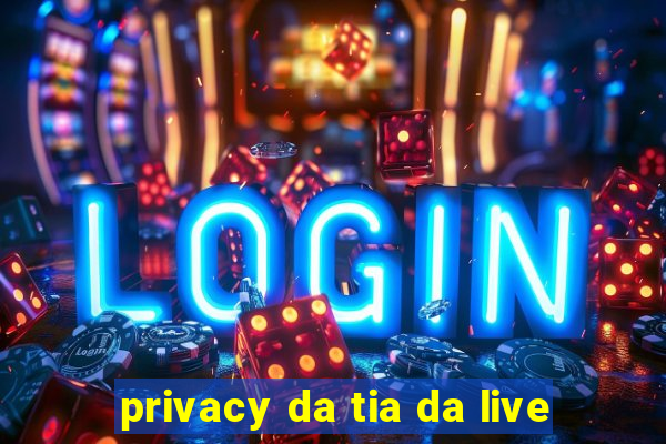 privacy da tia da live