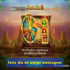 feliz dia do amigo mensagem