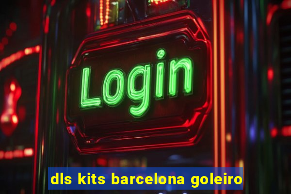 dls kits barcelona goleiro