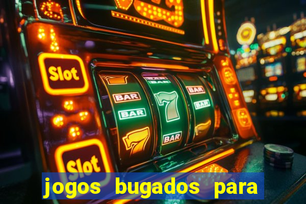 jogos bugados para ganhar dinheiro