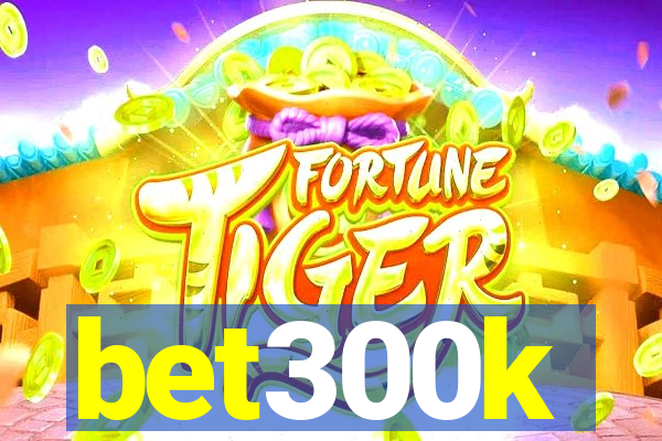 bet300k