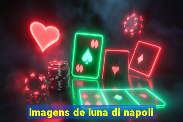 imagens de luna di napoli