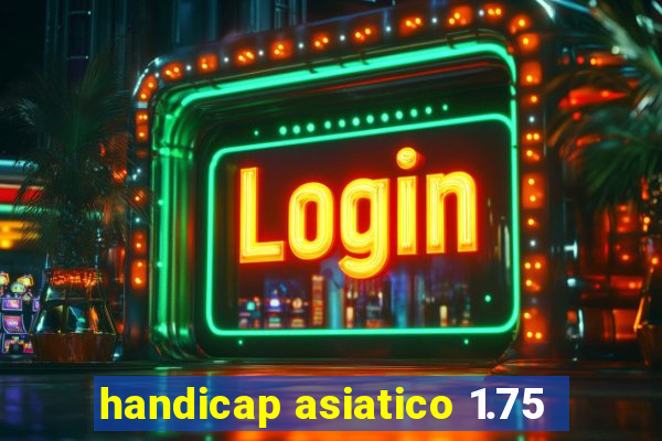 handicap asiatico 1.75