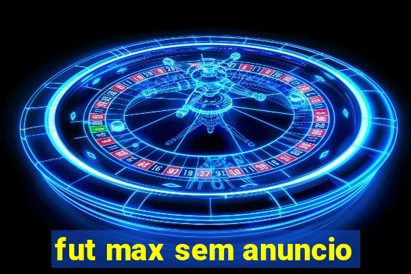 fut max sem anuncio