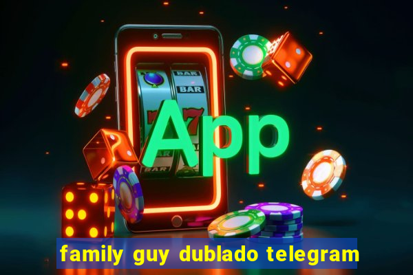 family guy dublado telegram