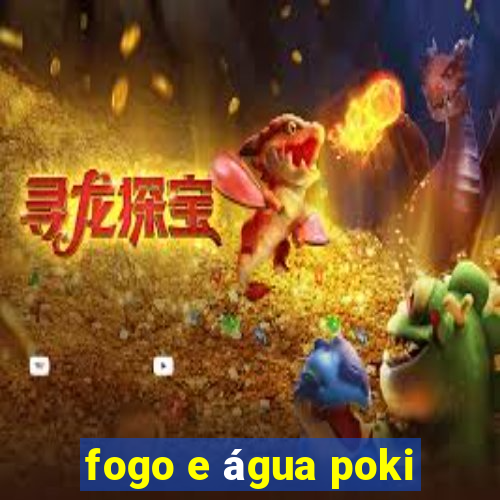 fogo e água poki