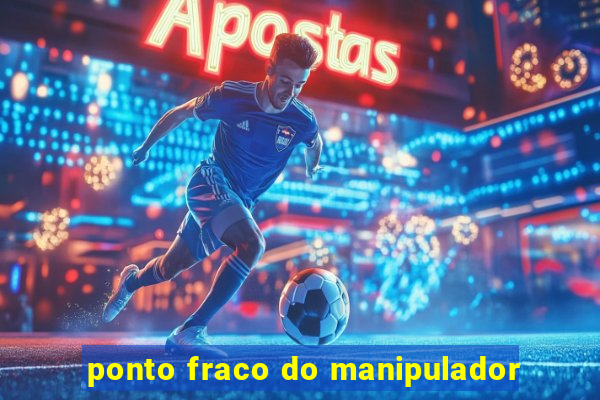 ponto fraco do manipulador