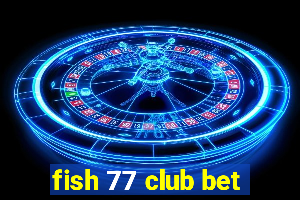 fish 77 club bet