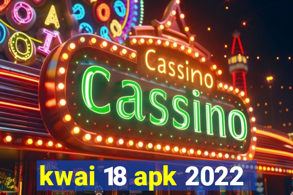 kwai 18 apk 2022