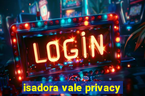 isadora vale privacy