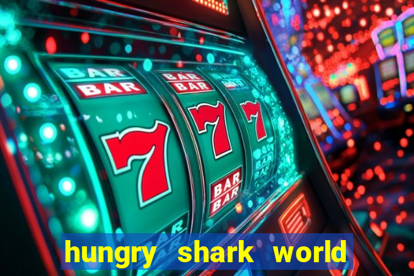 hungry shark world dinheiro infinito ios