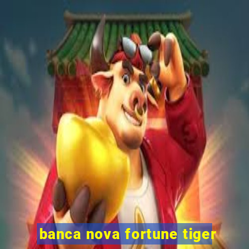 banca nova fortune tiger